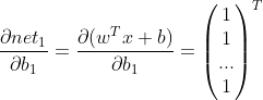\frac{\partial net_{1}}{\partial b_{1}}=\frac{\partial (w^Tx+b)}{\partial b_{1}}=\begin{pmatrix} 1\\ 1\\... \\ 1 \end{pmatrix}^T
