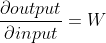 \frac{\partial output}{\partial input}= W
