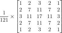 \frac{1}{121}\times \begin{bmatrix} 1 & 2& 3& 2& 1\\ 2& 7& 11& 7& 2\\ 3& 11& 17& 11& 3\\ 2& 7& 11& 7& 2\\ 1& 2& 3& 2& 1 \end{bmatrix}