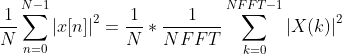 \frac{1}{N}\sum_{n=0}^{N-1}\left | x[n] \right |^{2}=\frac{1}{N}*\frac{1}{NFFT}\sum_{k=0}^{NFFT-1}\left | X(k) \right |^{2}