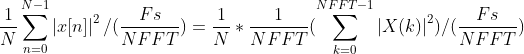 \frac{1}{N}\sum_{n=0}^{N-1}\left | x[n] \right |^{2}/(\frac{Fs}{NFFT}) =\frac{1}{N}*\frac{1}{NFFT}(\sum_{k=0}^{NFFT-1}\left | X(k) \right |^{2})/(\frac{Fs}{NFFT})