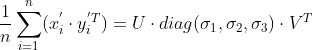 \frac{1}{n}\sum_{i=1}^n(x_i^{'}\cdot y_i^{'T})=U\cdot diag(\sigma _1,\sigma_2,\sigma_3)\cdot V^T