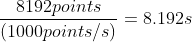 \frac{8192 points}{(1000points/s)}=8.192s