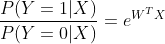 \frac{P(Y=1|X)}{P(Y=0|X)}=e^{W^{T}X}