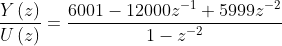 \frac{Y\left ( z \right )}{U\left ( z \right )}= \frac{6001-12000z^{-1}+5999z^{-2}}{1-z^{-2}}