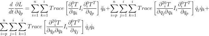 \frac{d}{dt}\frac{\partial L}{\partial {\dot{q}_{p}}}=\sum_{i=1}^{n}\sum_{k=1}^{i}Trace\left[ {\frac{\partial ^{0}_{i}T}{\partial q_k}}I_i{\frac{\partial ^{0}_{i}T^{T}}{\partial q_p}}\right ]\ddot{q}_{k}+\sum_{i=p}^{n}\sum_{j=1}^{i}\sum_{k=1}^{i}Trace\left[ {\frac{\partial^{2} {^{0}_{i}T}}{\partial q_j \partial{q_k}}}I_i{\frac{\partial ^{0}_{i}T^{T}}{\partial q_p}}\right ]\dot{q}_{j}\dot{q}_{k}+\sum_{i=p}^{n}\sum_{j=1}^{i}\sum_{k=1}^{i}Trace\left[ {\frac{\partial^{2} {^{0}_{i}T}}{\partial q_p \partial{q_k}}}I_i{\frac{\partial ^{0}_{i}T^{T}}{\partial q_j}}\right ]\dot{q}_{j}\dot{q}_{k}