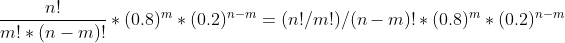 \frac{n!}{m!*(n-m)!}*(0.8)^{m}*(0.2)^{n-m}=(n!/m!)/(n-m)!*(0.8)^{m}*(0.2)^{n-m}