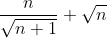 \frac{n}{\sqrt {n+1}}+\sqrt n