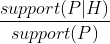\frac{support(P|H)}{support(P)}