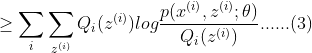 \geq \sum_{i}\sum_{z^{(i)}}Q_{i}(z^{(i)})log\frac{p(x^{(i)},z^{(i)};\theta)}{Q_{i}(z^{(i)})}......(3)