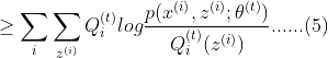 \geq \sum_{i}\sum_{z^{(i)}}Q_{i}^{(t)}log\frac{p(x^{(i)},z^{(i)};\theta^{(t)})}{Q_{i}^{(t)}(z^{(i)})}......(5)