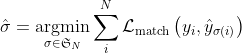 \hat{\sigma}=\underset{\sigma \in \mathfrak{S}_{N}}{\operatorname{argmin}} \sum_{i}^{N} \mathcal{L}_{\operatorname{match}}\left(y_{i}, \hat{y}_{\sigma(i)}\right)