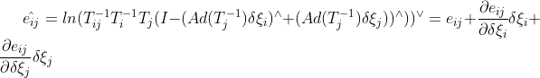 \hat{e_{ij}} = ln(T_{ij}^{-1}T_{i}^{-1}T_{j}(I-(Ad(T_j^{-1})\delta \xi_i)^{\wedge} + (Ad(T_j^{-1})\delta\xi_j))^{\wedge }))^{\vee }=e_{ij}+\frac{\partial e_{ij}}{\partial \delta\xi_i}\delta\xi_i+\frac{\partial e_{ij}}{\partial \delta\xi_j}\delta\xi_j