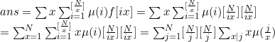 \\ ans=\sum x \sum_{i=1}^{[\frac{N}{x}]}\mu (i)f[ix] = \sum x \sum_{i=1}^{[\frac{N}{x}]}\mu (i)[\frac{N}{ix}][\frac{N}{ix}]\\ =\sum_{x=1}^{N}\sum_{i=1}^{[\frac{N}{x}]}x\mu (i)[\frac{N}{ix}][\frac{N}{ix}] =\sum_{j=1}^{N}[\frac{N}{j}][\frac{N}{j}]\sum_{x|j}x\mu (\frac{j}{x})