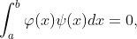 \int_{a}^{b}\varphi (x)\psi (x)dx=0,