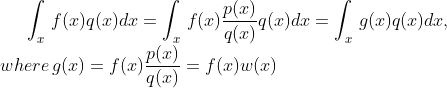 \int_{x}^{\, }f(x)q(x)dx=\int_{x}^{\, }f(x)\frac{p(x)}{q(x)}q(x)dx=\int_{x}^{\, }g(x)q(x)dx, \newline \; where \, g(x)=f(x)\frac{p(x)}{q(x)}=f(x)w(x)