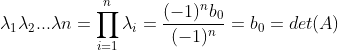 \lambda _{1}\lambda _{2}...\lambda {n}=\prod ^{n}_{i=1}\lambda _{i}=\frac{(-1)^{n}b_{0}}{(-1)^{n}}=b_{0}=det(A)
