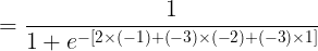 \large = \frac{1}{1 + e^{-[2 \times (-1) + (-3) \times (-2) + (-3) \times 1]}}
