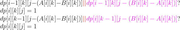 \large \\dp[i-1][k][j-(A[i][k]-B[i][k])]{\color{Red} ||}{\color{Magenta} dp[i-1][k][j-(B[i][k]-A[i][k])]}?\\dp[i][k][j]=1 \\dp[i][k-1][j-(A[i][k]-B[i][k])]{\color{Red} ||}{\color{Magenta} dp[i][k-1][j-(B[i][k]-A[i][k])]}?\\dp[i][k][j]=1
