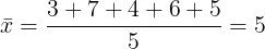 \large \bar{x}=\frac{3+7+4+6+5}{5}=5
