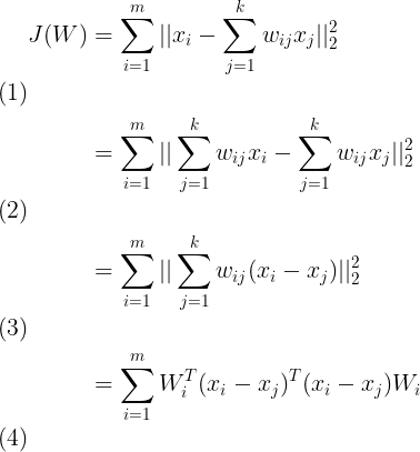 \large \begin{align} J(W) & = \sum\limits_{i=1}^{m}||x_i-\sum\limits_{j=1}^{k}w_{ij}x_j||_2^2 \\& = \sum\limits_{i=1}^{m}||\sum\limits_{j=1}^{k}w_{ij}x_i-\sum\limits_{j=1}^{k}w_{ij}x_j||_2^2 \\& = \sum\limits_{i=1}^{m}||\sum\limits_{j=1}^{k}w_{ij}(x_i-x_j)||_2^2 \\& = \sum\limits_{i=1}^{m} W_i^T(x_i-x_j)^T(x_i-x_j)W_i \end{align}
