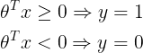 \large \begin{align*} &\theta^T x \geq 0 \Rightarrow y = 1\\ &\theta^T x < 0 \Rightarrow y = 0 \end{align*}