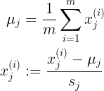 \large \begin{align*} \mu_{j} &=\frac{1}{m}\sum_{i=1}^{m}x_{j}^{(i)} \\ x_{j}^{(i)} &:= \frac{x_{j}^{(i)}-\mu_{j}}{s_{j}} \end{align*}
