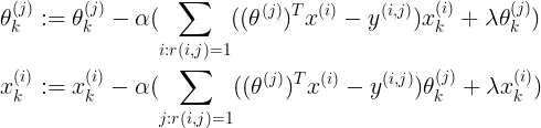 \large \begin{align*} \theta_{k}^{(j)} &:= \theta_{k}^{(j)}-\alpha(\sum_{i:r(i,j)=1}((\theta^{(j)})^{T}x^{(i)}-y^{(i,j)})x_{k}^{(i)}+\lambda\theta_{k}^{(j)}) \\ x_{k}^{(i)} &:= x_{k}^{(i)}-\alpha(\sum_{j:r(i,j)=1}((\theta^{(j)})^{T}x^{(i)}-y^{(i,j)})\theta_{k}^{(j)}+\lambda x_{k}^{(i)}) \end{align*}