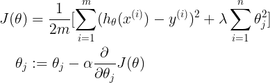 \large \begin{align*} J(\theta)&=\frac{1}{2m}[\sum_{i=1}^{m}(h_{\theta}(x^{(i)})-y^{(i)})^2+\lambda\sum_{i=1}^{n}\theta_{j}^{2}]\\ \theta_{j} & :=\theta_{j}-\alpha \frac{\partial }{\partial \theta_{j} }J(\theta) \end{align*}