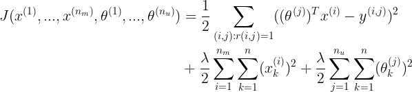 \large \begin{align*} J(x^{(1)},...,x^{(n_m)},\theta^{(1)},...,\theta^{(n_u)})&=\frac{1}{2}\sum_{(i,j):r(i,j)=1}((\theta^{(j)})^{T}x^{(i)}-y^{(i,j)})^2 \\ &+\frac{\lambda}{2}\sum_{i=1}^{n_m}\sum_{k=1}^{n}(x_{k}^{(i)})^2+\frac{\lambda}{2}\sum_{j=1}^{n_u}\sum_{k=1}^{n}(\theta_{k}^{(j)})^2 \end{align*}