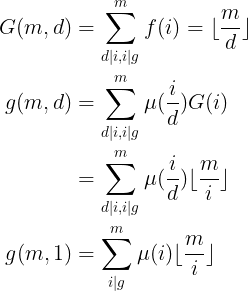 \large \begin{align*}G(m,d)&=\sum_{d|i,i|g}^{m}f(i)=\lfloor\frac{m}{d}\rfloor \\ g(m,d)&=\sum_{d|i,i|g}^{m}\mu(\frac{i}{d})G(i)\\ &=\sum_{d|i,i|g}^{m}\mu(\frac{i}{d})\lfloor\frac{m}{i}\rfloor\\g(m,1)&=\sum_{i|g}^{m}\mu(i)\lfloor\frac{m}{i}\rfloor\end{align*}