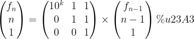 \large \begin{pmatrix}f_n \\n \\1\end{pmatrix}=\begin{pmatrix}10^k & 1 & 1 \\0 & 1 & 1 \\0 & 0 & 1\end{pmatrix}\times\begin{pmatrix}f_{n-1} \\n-1 \\1\end{pmatrix}⎣