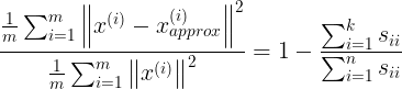 \large \frac{\frac{1}{m}\sum_{i=1}^{m}\left\|x^{(i)}-x_{approx}^{(i)}\right\|^{2}} {\frac{1}{m}\sum_{i=1}^{m}\left\|x^{(i)}\right\|^{2}}= 1-\frac{\sum_{i=1}^{k}s_{ii}}{\sum_{i=1}^{n}s_{ii}}