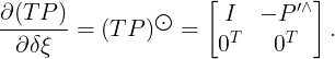 \large \frac{\partial (TP)}{\partial \delta \xi }=(TP)^{\bigodot }=\begin{bmatrix} I &-{P}'^{\wedge } \\ 0^{T}&0^{T} \end{bmatrix}.