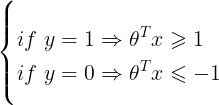 \large \left\{\begin{align*} &if\ y=1\Rightarrow \theta^{T}x\geqslant 1\\ &if\ y=0\Rightarrow \theta^{T}x\leqslant -1 \end{align*}\right.