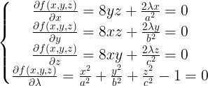 \large \left\{\begin{matrix} \frac{\partial f(x,y,z)}{\partial x}=8yz+\frac{2\lambda x}{a^2}=0\\ \frac{\partial f(x,y,z)}{\partial y}=8xz+\frac{2\lambda y}{b^2}=0\\ \frac{\partial f(x,y,z)}{\partial z}=8xy+\frac{2\lambda z}{c^2}=0\\ \frac{\partial f(x,y,z)}{\partial \lambda }= \frac{x^{2}}{a^{2}}+\frac{y^{2}}{b^{2}}+\frac{z^{2}}{c^{2}}-1=0\end{matrix}\right.