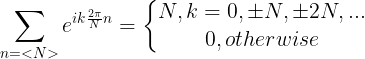 \large \sum_{n=<N>}e^{ik\frac{2\pi}{N}n}=\left\{\begin{matrix} N,k=0,\pm N,\pm 2N,...\\ 0,otherwise\\ \end{matrix}\right.