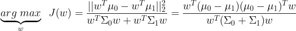 \large \underbrace{arg\;max}_w\;\;J(w) = \frac{||w^T\mu_0-w^T\mu_1||_2^2}{w^T\Sigma_0w+w^T\Sigma_1w} = \frac{w^T(\mu_0-\mu_1)(\mu_0-\mu_1)^Tw}{w^T(\Sigma_0+\Sigma_1)w}