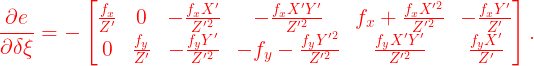 \large {\color{Red} \frac{\partial e}{\partial \delta \xi }=-\begin{bmatrix} \frac{f_x}{{Z}'} & 0 & -\frac{f_x{X}'}{{Z}'^{2}} & -\frac{f_x{X}'{Y}'}{{Z}'^{2}} & f_x+ \frac{f_x{X}'^{2}}{{Z}'^{2}}&-\frac{f_x{Y}'}{{Z}'} \\ 0& \frac{f_y}{{Z}'} & -\frac{f_y{Y}'}{{Z}'^{2}} & -f_y -\frac{f_y{Y}'^{2}}{{Z}'^{2}} &\frac{f_y{X}'{Y}'}{{Z}'^{2}} & \frac{f_y{X}'}{{Z}'} \end{bmatrix}.}