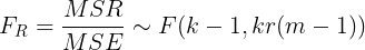 \large F_{R} = \frac{MSR}{MSE} \sim F(k-1,kr(m-1))