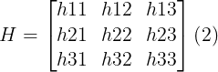 \large H=\begin{bmatrix} h11&h12 &h13 \\ h21& h22 &h23 \\ h31& h32 &h33 \end{bmatrix}\left ( 2 \right )