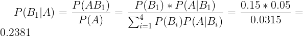 \large P(B_{1}|A)=\frac{P(AB_{1})}{P(A)}=\frac{P(B_{1})*P(A|B_{1})}{\sum_{i=1}^{4}P(B_{i})P(A|B_{i})}=\frac{0.15*0.05}{0.0315}=0.2381