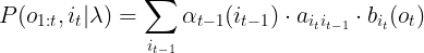 \large P(o_{1:t},i_{t} |\lambda )=\sum _{i_{t-1}}\alpha _{t-1}(i_{t-1})\cdot a_{i_{t}i_{t-1}}\cdot b_{i_{t}}(o_{t})