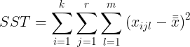 \large SST = \sum_{i=1}^{k} \sum_{j=1}^{r}\sum_{l=1}^{m}\left ( x_{ijl}-\bar{\bar{x}} \right )^{2}