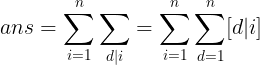 \large ans=\sum_{i=1}^{n}\sum_{d|i}=\sum_{i=1}^{n}\sum_{d=1}^{n}[d|i]