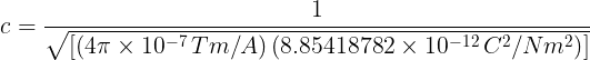 \large c=\frac{1}{\sqrt{\left [ \left ( 4\pi \times 10^{-7}\, Tm/A \right ) \left ( 8.85418782\times 10^{-12}\, C^{2}/Nm^{2} \right )\right ]}}