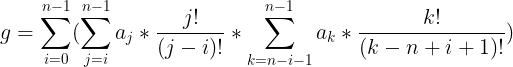 \large g=\sum_{i=0}^{n-1}(\sum_{j=i}^{n-1}a_{j}*\frac{j!}{(j-i)!}*\sum_{k=n-i-1}^{n-1}a_k*\frac{k!}{(k-n+i+1)!})
