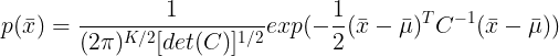 \large p(\bar{x})=\frac{1}{(2\pi)^{K/2}[det(C)]^{1/2}}exp(-\frac{1}{2}(\bar{x}-\bar{\mu})^{T}C^{-1}(\bar{x}-\bar{\mu}))