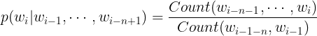 \large p(w_{i}|w_{i-1},\cdots ,w_{i-n+1})=\frac{Count(w_{i-n-1},\cdots ,w_{i})}{Count(w_{i-1-n},w_{i-1})}