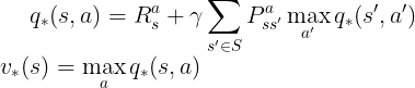 \large q_{*}(s,a) = R_s^a + \gamma \sum\limits_{s' \in S}P_{ss'}^a\max_{a'}q_{*}(s',a')\\ v_{*}(s) = \max_{a}q_{*}(s,a)